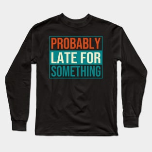 Probably Late For Something Long Sleeve T-Shirt